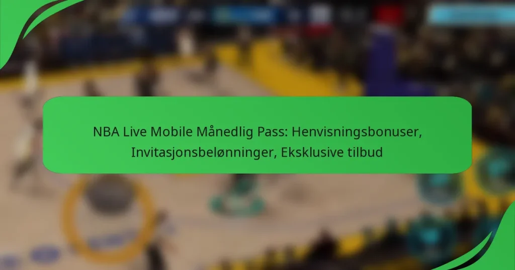 NBA Live Mobile Månedlig Pass: Henvisningsbonuser, Invitasjonsbelønninger, Eksklusive tilbud