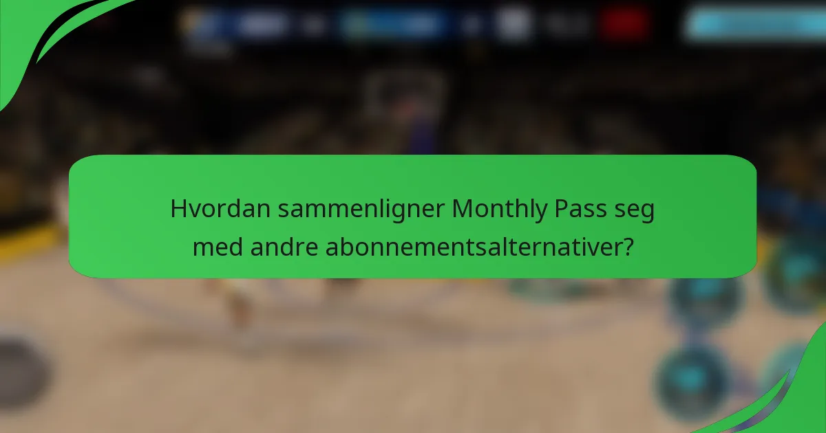 Hvordan sammenligner Monthly Pass seg med andre abonnementsalternativer?