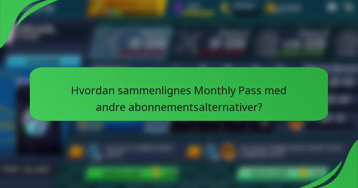 Hvordan sammenlignes Monthly Pass med andre abonnementsalternativer?