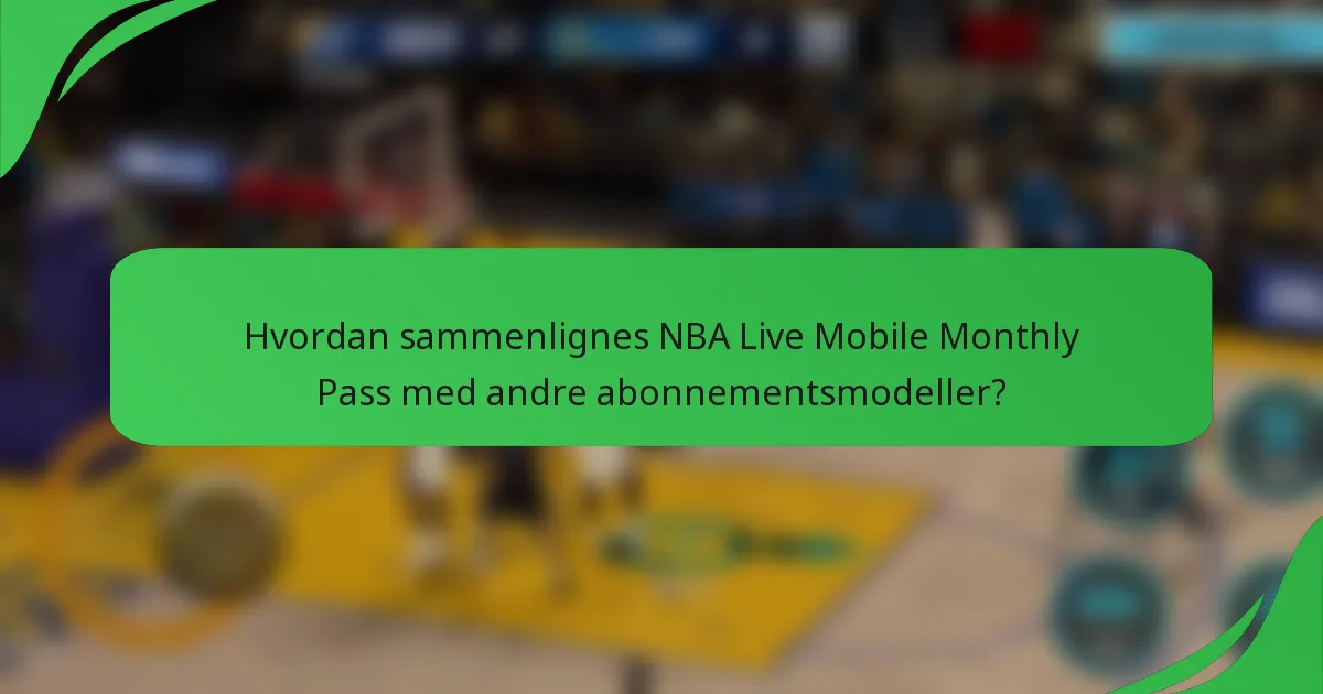 Hvordan sammenlignes NBA Live Mobile Monthly Pass med andre abonnementsmodeller?